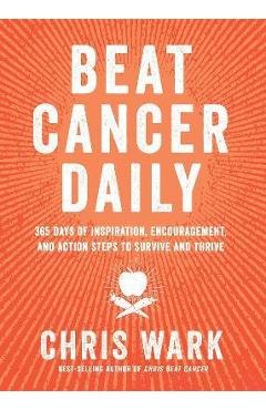 Beat Cancer Daily: 365 Days of Inspiration, Encouragement, and Action Steps to Survive and Thrive - Chris Wark Beat Cancer Daily: 365 Days of Inspiration, Encouragement, and Action Steps to Survive and Thrive - Chris Wark