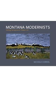 Montana Modernists: Shifting Perceptions of Western Art - Michele Corriel Montana Modernists: Shifting Perceptions of Western Art - Michele Corriel