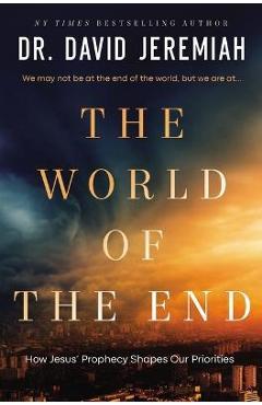 The World of the End: How Jesus' Prophecy Shapes Our Priorities - David Jeremiah The World of the End: How Jesus' Prophecy Shapes Our Priorities - David Jeremiah