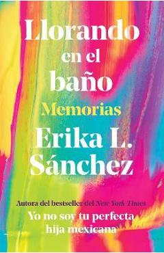 Llorando En El Baño: Memorias / Crying in the Bathroom: A Memoir - Erika L. Sánchez Llorando En El Baño: Memorias / Crying in the Bathroom: A Memoir - Erika L. Sánchez