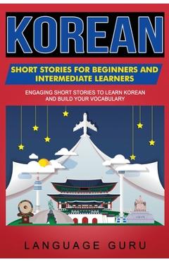 Korean Short Stories for Beginners and Intermediate Learners: Engaging Short Stories to Learn Korean and Build Your Vocabulary - Language Guru Korean Short Stories for Beginners and Intermediate Learners: Engaging Short Stories to Learn Korean and Build Your Vocabulary - Language Guru