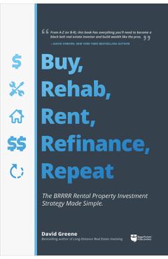 Buy, Rehab, Rent, Refinance, Repeat: The Brrrr Rental Property Investment Strategy Made Simple - David M. Greene Buy, Rehab, Rent, Refinance, Repeat: The Brrrr Rental Property Investment Strategy Made Simple - David M. Greene