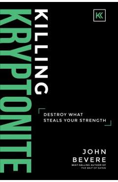 Killing Kryptonite: Destroy What Steals Your Strength - John Bevere Killing Kryptonite: Destroy What Steals Your Strength - John Bevere
