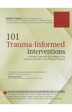 101 Trauma-Informed Interventions: Activities, Exercises and Assignments to Move the Client and Therapy Forward - Linda Curran 101 Trauma-Informed Interventions: Activities, Exercises and Assignments to Move the Client and Therapy Forward - Linda Curran