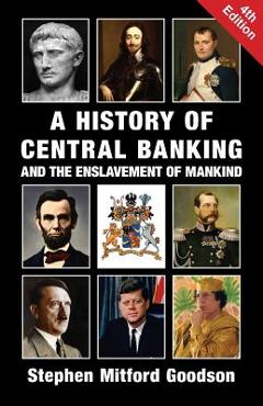 A History of Central Banking and the Enslavement of Mankind - Stephen Mitford Goodson A History of Central Banking and the Enslavement of Mankind - Stephen Mitford Goodson