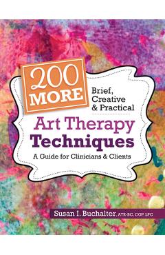 200 More Brief, Creative & Practical Art Therapy Techniques: A Guide for Clinicians & Clients - Susan Buchalter 200 More Brief, Creative & Practical Art Therapy Techniques: A Guide for Clinicians & Clients - Susan Buchalter