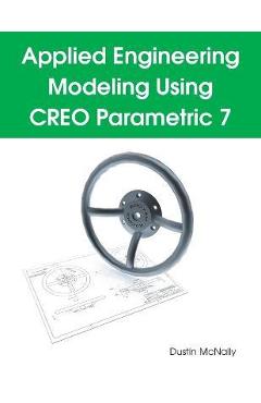 Applied Engineering Modeling Using CREO Parametric 7 - Dustin P. Mcnally Applied Engineering Modeling Using CREO Parametric 7 - Dustin P. Mcnally