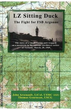 LZ Sitting Duck: The Fight for FSB Argonne - John Arsenault Ltcol Usmc (ret) LZ Sitting Duck: The Fight for FSB Argonne - John Arsenault Ltcol Usmc (ret)