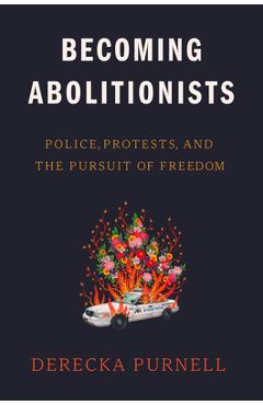 Becoming Abolitionists: Police, Protests, and the Pursuit of Freedom - Derecka Purnell Becoming Abolitionists: Police, Protests, and the Pursuit of Freedom - Derecka Purnell