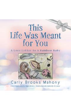 This Life Was Meant for You: A Love Letter to A Rainbow Baby - Carly Brooks Mahony This Life Was Meant for You: A Love Letter to A Rainbow Baby - Carly Brooks Mahony