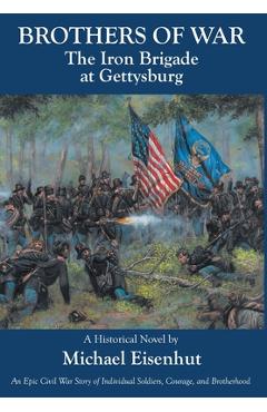 Brothers of War The Iron Brigade at Gettysburg - Michael Eisenhut Brothers of War The Iron Brigade at Gettysburg - Michael Eisenhut