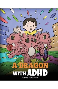A Dragon With ADHD: A Children's Story About ADHD. A Cute Book to Help Kids Get Organized, Focus, and Succeed. - Steve Herman A Dragon With ADHD: A Children's Story About ADHD. A Cute Book to Help Kids Get Organized, Focus, and Succeed. - Steve Herman