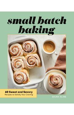 Small Batch Baking: 60 Sweet and Savory Recipes to Satisfy Your Craving - Saura Kline Small Batch Baking: 60 Sweet and Savory Recipes to Satisfy Your Craving - Saura Kline