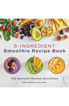 5 Ingredient Smoothie Recipe Book: 100 Nutrient-Packed Smoothies - Amy Gonzalez 5 Ingredient Smoothie Recipe Book: 100 Nutrient-Packed Smoothies - Amy Gonzalez