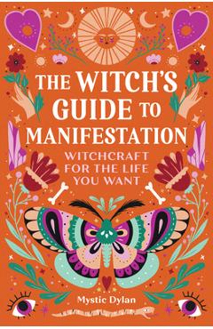 The Witch's Guide to Manifestation: Witchcraft for the Life You Want - Mystic Dylan The Witch's Guide to Manifestation: Witchcraft for the Life You Want - Mystic Dylan