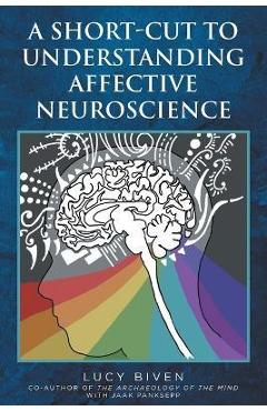 A Short-Cut to Understanding Affective Neuroscience - Lucy Biven A Short-Cut to Understanding Affective Neuroscience - Lucy Biven