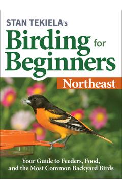 Stan Tekiela's Birding for Beginners: Northeast: Your Guide to Feeders, Food, and the Most Common Backyard Birds - Stan Tekiela Stan Tekiela's Birding for Beginners: Northeast: Your Guide to Feeders, Food, and the Most Common Backyard Birds - Stan Tekiela