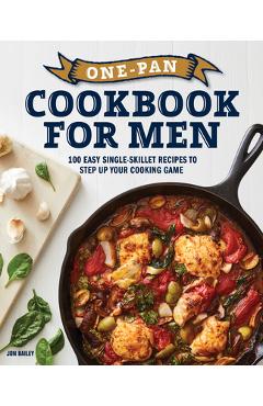 One-Pan Cookbook for Men: 100 Easy Single-Skillet Recipes to Step Up Your Cooking Game - Jon Bailey One-Pan Cookbook for Men: 100 Easy Single-Skillet Recipes to Step Up Your Cooking Game - Jon Bailey