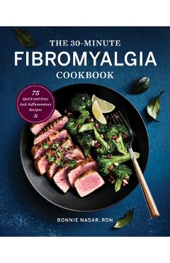 The 30-Minute Fibromyalgia Cookbook: 75 Quick and Easy Anti-Inflammatory Recipes - Bonnie Nasar The 30-Minute Fibromyalgia Cookbook: 75 Quick and Easy Anti-Inflammatory Recipes - Bonnie Nasar