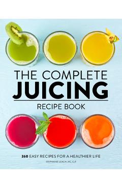 The Complete Juicing Recipe Book: 360 Easy Recipes for a Healthier Life - Stephanie Leach The Complete Juicing Recipe Book: 360 Easy Recipes for a Healthier Life - Stephanie Leach