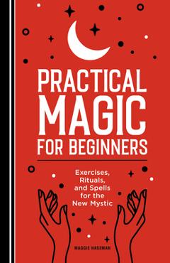 Practical Magic for Beginners: Exercises, Rituals, and Spells for the New Mystic - Maggie Haseman Practical Magic for Beginners: Exercises, Rituals, and Spells for the New Mystic - Maggie Haseman