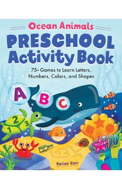 Ocean Animals Preschool Activity Book: 75 Games to Learn Letters, Numbers, Colors, and Shapes - Kailan Carr Ocean Animals Preschool Activity Book: 75 Games to Learn Letters, Numbers, Colors, and Shapes - Kailan Carr