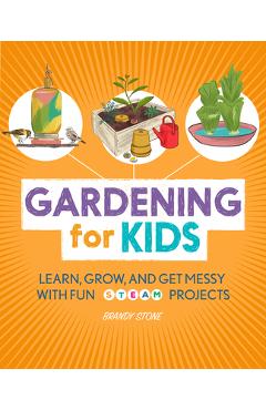 Gardening for Kids: Learn, Grow, and Get Messy with Fun Steam Projects - Brandy Stone Gardening for Kids: Learn, Grow, and Get Messy with Fun Steam Projects - Brandy Stone