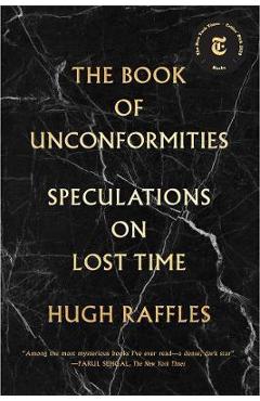 The Book of Unconformities: Speculations on Lost Time - Hugh Raffles The Book of Unconformities: Speculations on Lost Time - Hugh Raffles