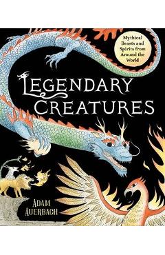 Legendary Creatures: Mythical Beasts and Spirits from Around the World - Adam Auerbach Legendary Creatures: Mythical Beasts and Spirits from Around the World - Adam Auerbach