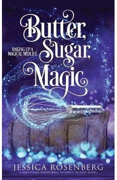 Butter, Sugar, Magic: Baking Up a Magical Midlife, Book 1 - Jessica Rosenberg Butter, Sugar, Magic: Baking Up a Magical Midlife, Book 1 - Jessica Rosenberg