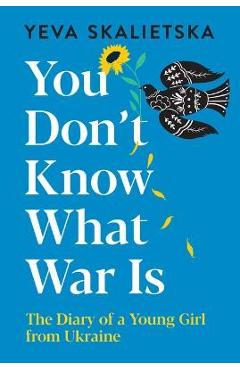 You Don't Know What War Is: The Diary of a Young Girl from Ukraine - Yeva Skalietska You Don't Know What War Is: The Diary of a Young Girl from Ukraine - Yeva Skalietska
