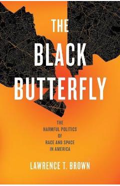 The Black Butterfly: The Harmful Politics of Race and Space in America - Lawrence T. Brown The Black Butterfly: The Harmful Politics of Race and Space in America - Lawrence T. Brown