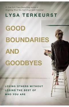 Good Boundaries and Goodbyes: Loving Others Without Losing the Best of Who You Are - Lysa Terkeurst Good Boundaries and Goodbyes: Loving Others Without Losing the Best of Who You Are - Lysa Terkeurst