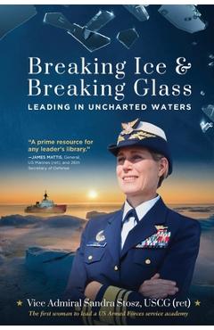 Breaking Ice and Breaking Glass: Leading in Uncharted Waters - Vice Admiral Sandra Stosz Uscg (ret) Breaking Ice and Breaking Glass: Leading in Uncharted Waters - Vice Admiral Sandra Stosz Uscg (ret)