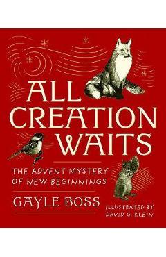 All Creation Waits: The Advent Mystery of New Beginnings: Gift Edition - Gayle Boss All Creation Waits: The Advent Mystery of New Beginnings: Gift Edition - Gayle Boss