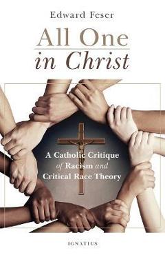 All One in Christ: A Catholic Critique of Racism and Critical Race Theory - Edward Feser All One in Christ: A Catholic Critique of Racism and Critical Race Theory - Edward Feser