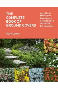 The Complete Book of Ground Covers: 4000 Plants That Reduce Maintenance, Control Erosion, and Beautify the Landscape - Gary Lewis The Complete Book of Ground Covers: 4000 Plants That Reduce Maintenance, Control Erosion, and Beautify the Landscape - Gary Lewis