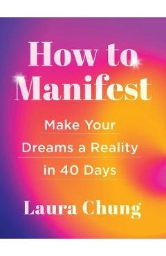 How to Manifest: Make Your Dreams a Reality in 40 Days - Laura Walker Chung How to Manifest: Make Your Dreams a Reality in 40 Days - Laura Walker Chung