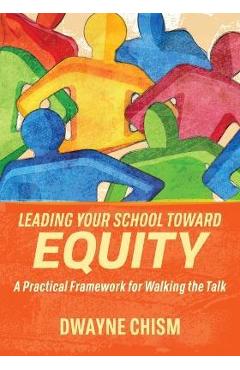 Leading Your School Toward Equity: A Practical Framework for Walking the Talk - Dwayne Chism Leading Your School Toward Equity: A Practical Framework for Walking the Talk - Dwayne Chism