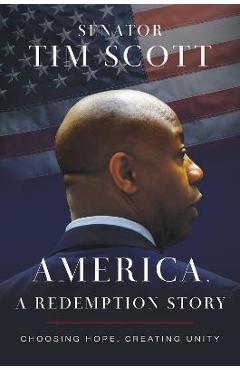 America, a Redemption Story: Choosing Hope, Creating Unity - Tim Scott America, a Redemption Story: Choosing Hope, Creating Unity - Tim Scott