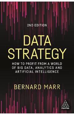 Data Strategy: How to Profit from a World of Big Data, Analytics and Artificial Intelligence - Bernard Marr Data Strategy: How to Profit from a World of Big Data, Analytics and Artificial Intelligence - Bernard Marr