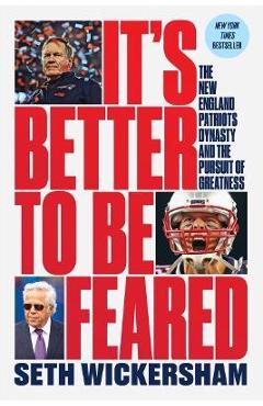 It's Better to Be Feared: The New England Patriots Dynasty and the Pursuit of Greatness - Seth Wickersham It's Better to Be Feared: The New England Patriots Dynasty and the Pursuit of Greatness - Seth Wickersham