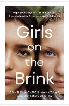 Girls on the Brink: Helping Our Daughters Thrive in an Era of Increased Anxiety, Depression, and Social Media - Donna Jackson Nakazawa Girls on the Brink: Helping Our Daughters Thrive in an Era of Increased Anxiety, Depression, and Social Media - Donna Jackson Nakazawa