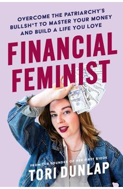 Financial Feminist: Overcome the Patriarchy's Bullsh*t to Master Your Money and Build a Life You Love - Tori Dunlap Financial Feminist: Overcome the Patriarchy's Bullsh*t to Master Your Money and Build a Life You Love - Tori Dunlap
