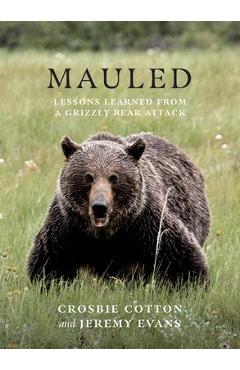 Mauled: Lessons Learned from a Grizzly Bear Attack - Crosbie Cotton Mauled: Lessons Learned from a Grizzly Bear Attack - Crosbie Cotton