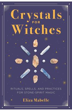 Crystals for Witches: Rituals, Spells, and Practices for Stone Spirit Magic - Eliza Mabelle Crystals for Witches: Rituals, Spells, and Practices for Stone Spirit Magic - Eliza Mabelle