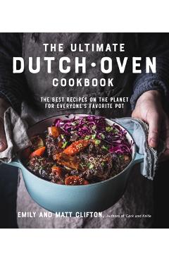 The Ultimate Dutch Oven Cookbook: The Best Recipes on the Planet for Everyone's Favorite Pot - Emily Clifton The Ultimate Dutch Oven Cookbook: The Best Recipes on the Planet for Everyone's Favorite Pot - Emily Clifton
