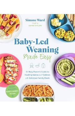 Baby-Led Weaning Made Easy: The Busy Parent's Guide to Feeding Babies and Toddlers with Delicious Family Meals - Simone Ward Baby-Led Weaning Made Easy: The Busy Parent's Guide to Feeding Babies and Toddlers with Delicious Family Meals - Simone Ward
