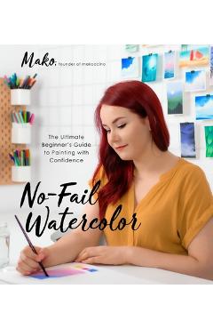 No-Fail Watercolor: The Ultimate Beginner's Guide to Painting with Confidence - Mako No-Fail Watercolor: The Ultimate Beginner's Guide to Painting with Confidence - Mako