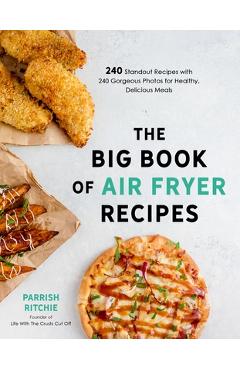 The Big Book of Air Fryer Recipes: 240 Standout Recipes with 240 Gorgeous Photos for Healthy, Delicious Meals - Parrish Ritchie The Big Book of Air Fryer Recipes: 240 Standout Recipes with 240 Gorgeous Photos for Healthy, Delicious Meals - Parrish Ritchie
